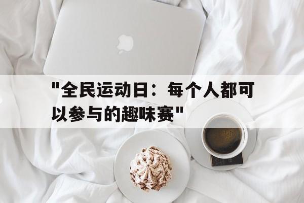 星空体育登录-关于&quot;全民运动日：每个人都可以参与的趣味赛&quot;的信息